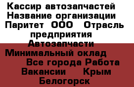 Кассир автозапчастей › Название организации ­ Паритет, ООО › Отрасль предприятия ­ Автозапчасти › Минимальный оклад ­ 21 000 - Все города Работа » Вакансии   . Крым,Белогорск